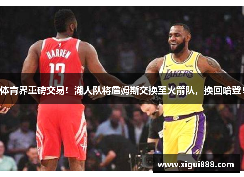 体育界重磅交易!湖人队将詹姆斯交换至火箭队,换回哈登!